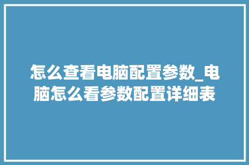 怎么查看电脑配置参数_电脑怎么看参数配置详细表