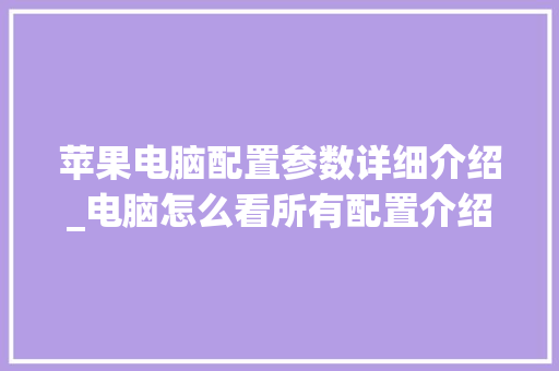 苹果电脑配置参数详细介绍_电脑怎么看所有配置介绍图