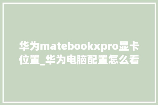 华为matebookxpro显卡位置_华为电脑配置怎么看显卡型号 华为matebookxpro显卡位置_华为电脑配置怎么看显卡型号