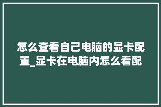 怎么查看自己电脑的显卡配置_显卡在电脑内怎么看配置参数