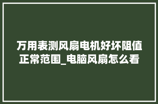 万用表测风扇电机好坏阻值正常范围_电脑风扇怎么看配置好坏啊