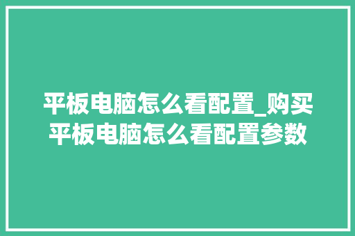 平板电脑怎么看配置_购买平板电脑怎么看配置参数