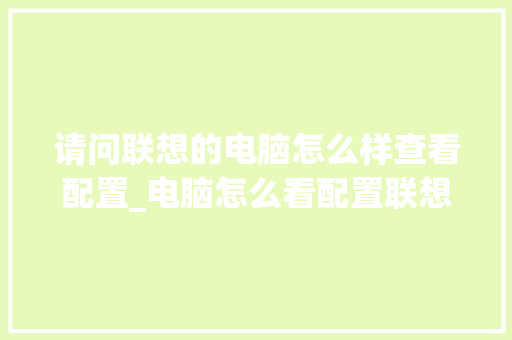 请问联想的电脑怎么样查看配置_电脑怎么看配置联想笔记本