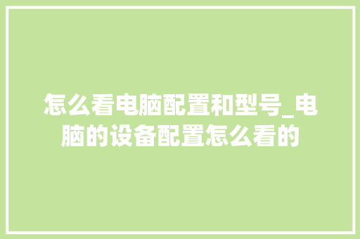 怎么看电脑配置和型号_电脑的设备配置怎么看的