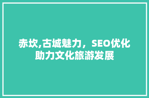 赤坎,古城魅力，SEO优化助力文化旅游发展 赤坎,古城魅力，SEO优化助力文化旅游发展 网络技术