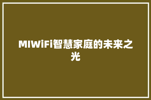 MIWiFi智慧家庭的未来之光 MIWiFi智慧家庭的未来之光
