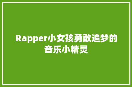 Rapper小女孩勇敢追梦的音乐小精灵
