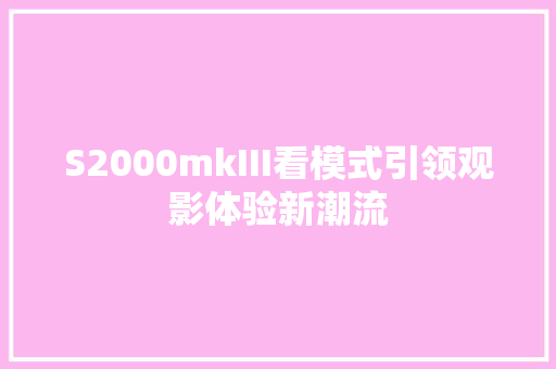 S2000mkIII看模式引领观影体验新潮流