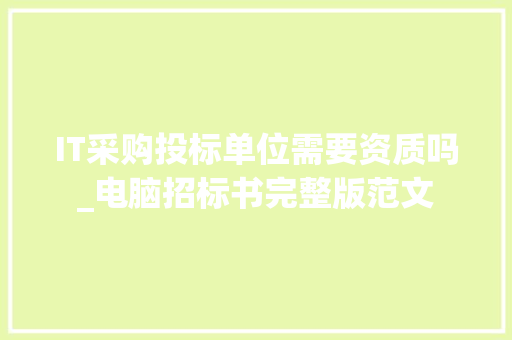 IT采购投标单位需要资质吗_电脑招标书完整版范文 编程语言