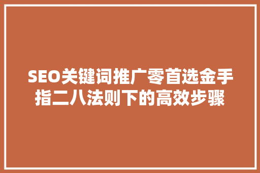 SEO关键词推广零首选金手指二八法则下的高效步骤