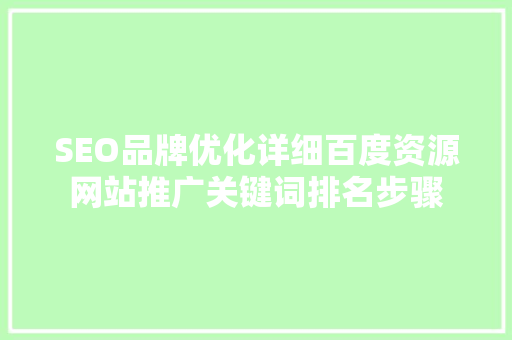 SEO品牌优化详细百度资源网站推广关键词排名步骤 SEO品牌优化详细百度资源网站推广关键词排名步骤