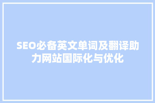 SEO必备英文单词及翻译助力网站国际化与优化 SEO必备英文单词及翻译助力网站国际化与优化
