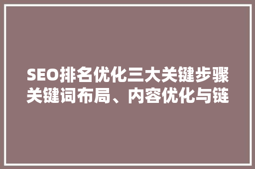 SEO排名优化三大关键步骤关键词布局、内容优化与链接建设