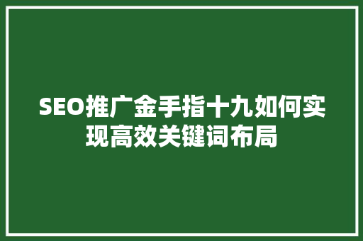 SEO推广金手指十九如何实现高效关键词布局 SEO推广金手指十九如何实现高效关键词布局