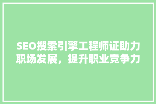 SEO搜索引擎工程师证助力职场发展，提升职业竞争力