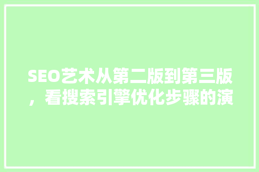 SEO艺术从第二版到第三版，看搜索引擎优化步骤的演变与创新