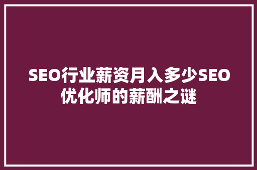 SEO行业薪资月入多少SEO优化师的薪酬之谜 SEO行业薪资月入多少SEO优化师的薪酬之谜
