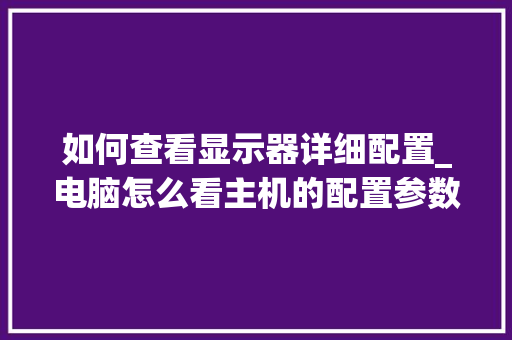 如何查看显示器详细配置_电脑怎么看主机的配置参数
