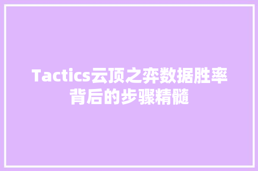 Tactics云顶之弈数据胜率背后的步骤精髓 Tactics云顶之弈数据胜率背后的步骤精髓