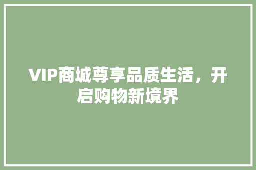 VIP商城尊享品质生活，开启购物新境界