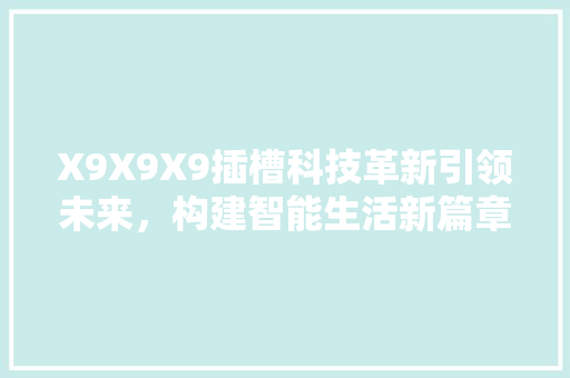 X9X9X9插槽科技革新引领未来，构建智能生活新篇章