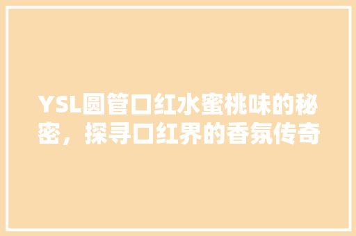 YSL圆管口红水蜜桃味的秘密，探寻口红界的香氛传奇