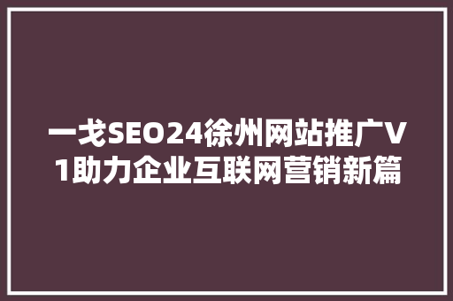 一戈SEO24徐州网站推广V1助力企业互联网营销新篇章