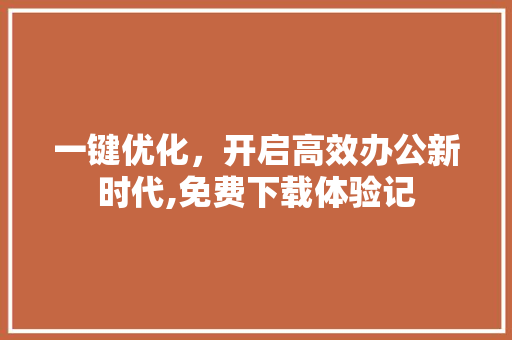 一键优化，开启高效办公新时代,免费下载体验记