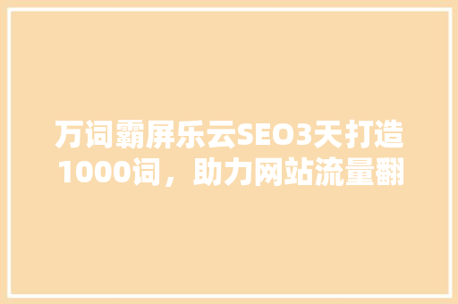 万词霸屏乐云SEO3天打造1000词，助力网站流量翻倍