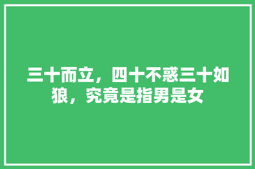 三十而立，四十不惑三十如狼，究竟是指男是女