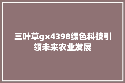 三叶草gx4398绿色科技引领未来农业发展
