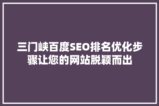 三门峡百度SEO排名优化步骤让您的网站脱颖而出
