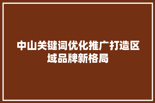 中山关键词优化推广打造区域品牌新格局