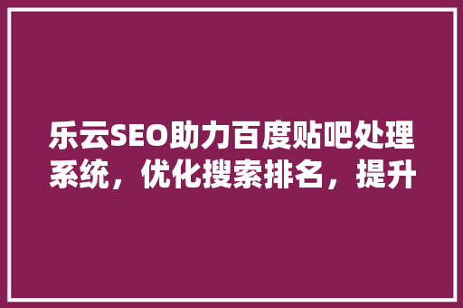 乐云SEO助力百度贴吧处理系统，优化搜索排名，提升用户体验
