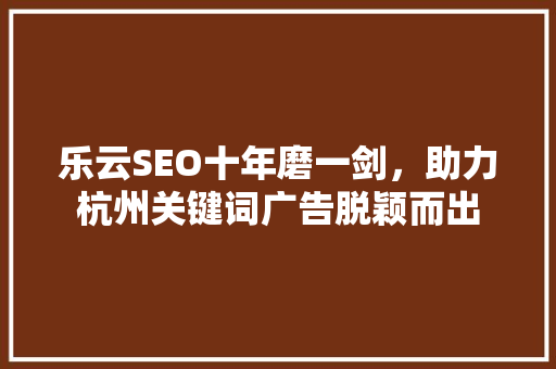 乐云SEO十年磨一剑，助力杭州关键词广告脱颖而出