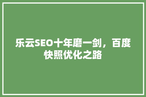 乐云SEO十年磨一剑，百度快照优化之路