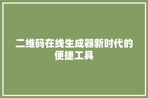 二维码在线生成器新时代的便捷工具