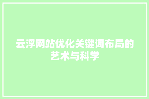 云浮网站优化关键词布局的艺术与科学