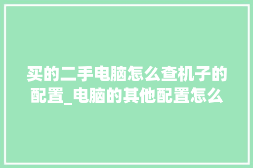 买的二手电脑怎么查机子的配置_电脑的其他配置怎么看型号