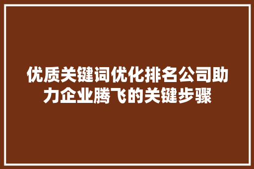 优质关键词优化排名公司助力企业腾飞的关键步骤