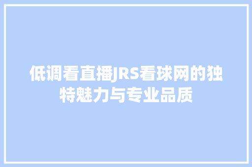 低调看直播JRS看球网的独特魅力与专业品质