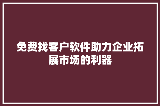 免费找客户软件助力企业拓展市场的利器