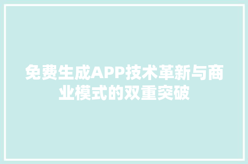 免费生成APP技术革新与商业模式的双重突破