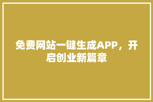 免费网站一键生成APP，开启创业新篇章