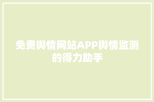 免费舆情网站APP舆情监测的得力助手