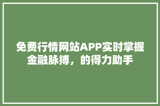 免费行情网站APP实时掌握金融脉搏，的得力助手