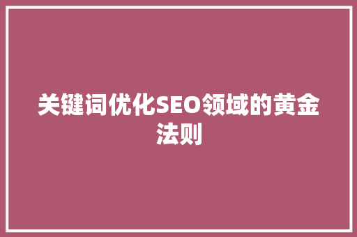 关键词优化SEO领域的黄金法则