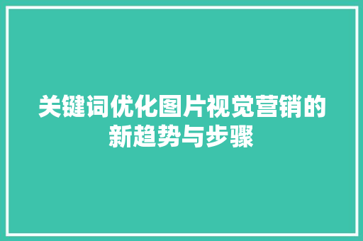 关键词优化图片视觉营销的新趋势与步骤