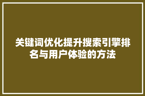 关键词优化提升搜索引擎排名与用户体验的方法