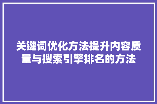 关键词优化方法提升内容质量与搜索引擎排名的方法